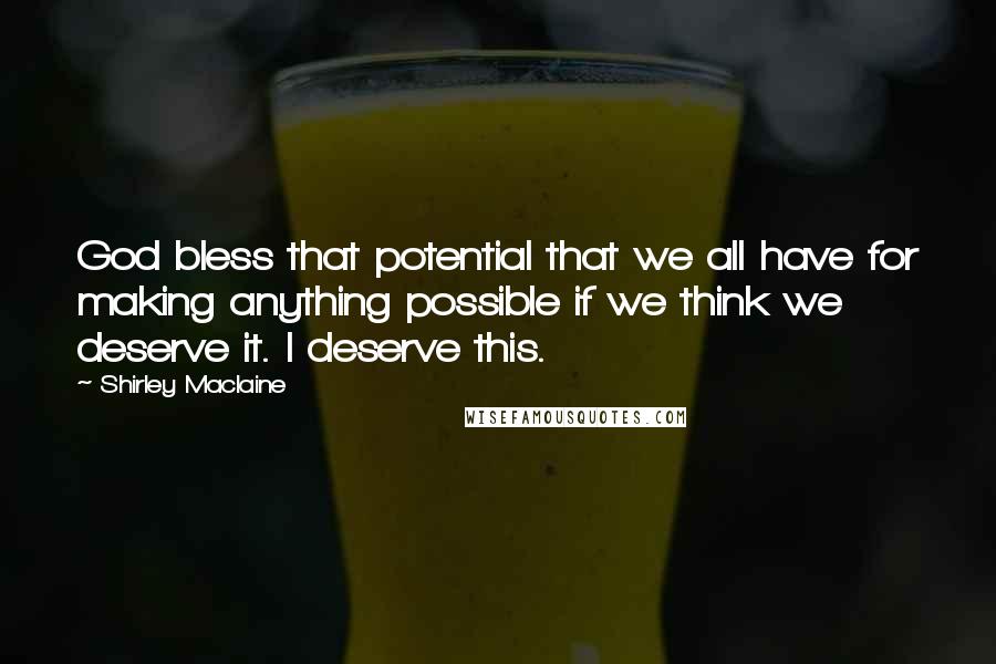 Shirley Maclaine Quotes: God bless that potential that we all have for making anything possible if we think we deserve it. I deserve this.