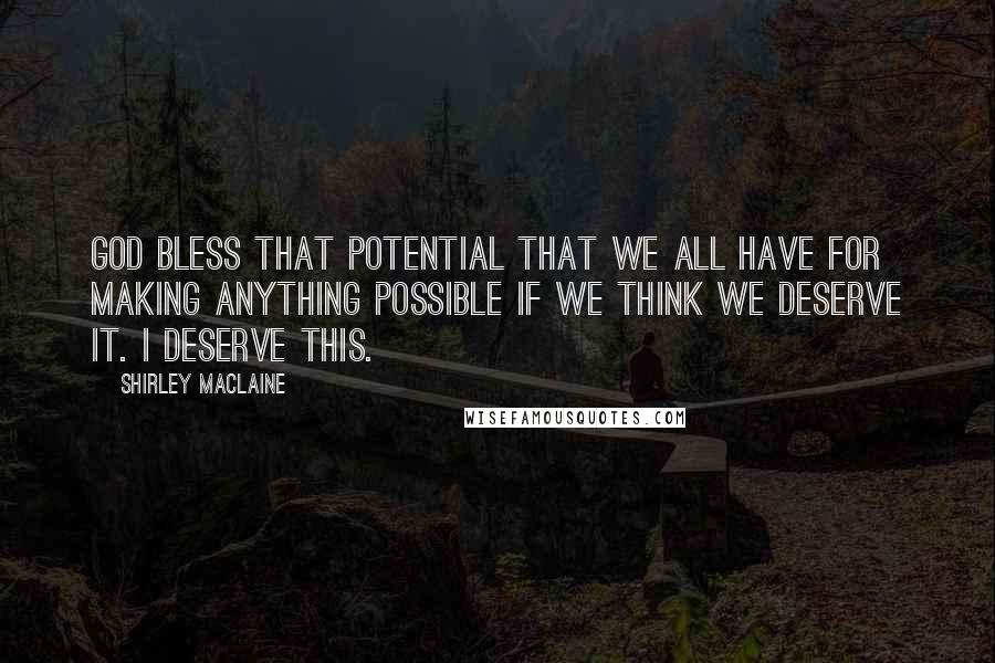 Shirley Maclaine Quotes: God bless that potential that we all have for making anything possible if we think we deserve it. I deserve this.