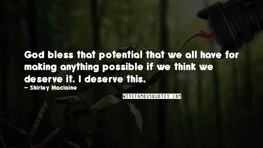 Shirley Maclaine Quotes: God bless that potential that we all have for making anything possible if we think we deserve it. I deserve this.