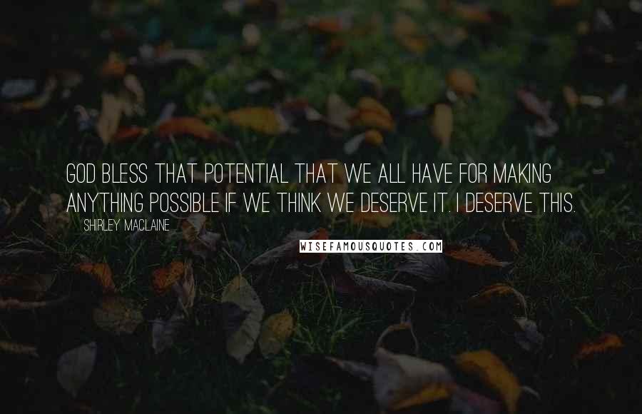 Shirley Maclaine Quotes: God bless that potential that we all have for making anything possible if we think we deserve it. I deserve this.