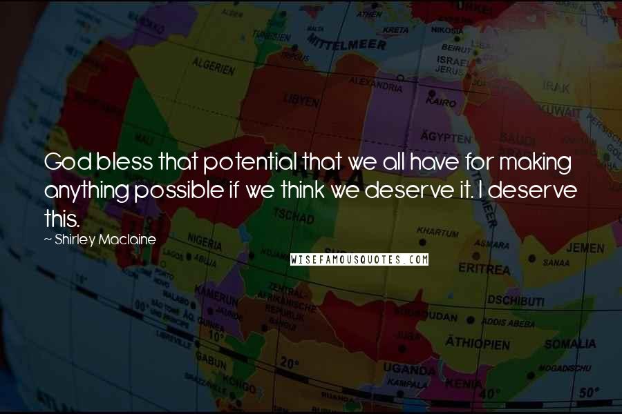Shirley Maclaine Quotes: God bless that potential that we all have for making anything possible if we think we deserve it. I deserve this.