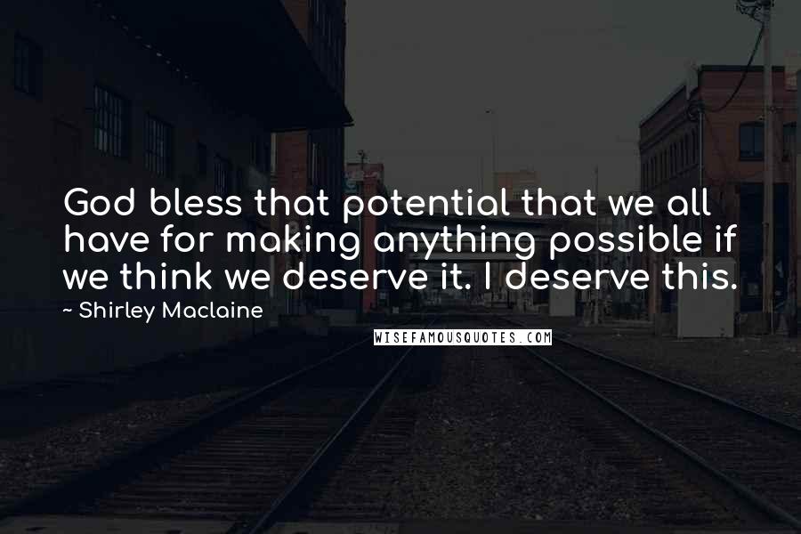 Shirley Maclaine Quotes: God bless that potential that we all have for making anything possible if we think we deserve it. I deserve this.