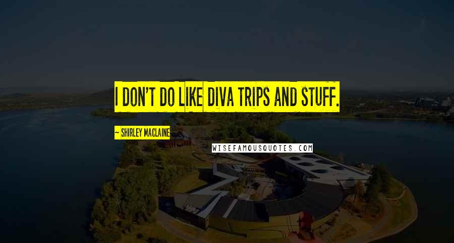 Shirley Maclaine Quotes: I don't do like diva trips and stuff.