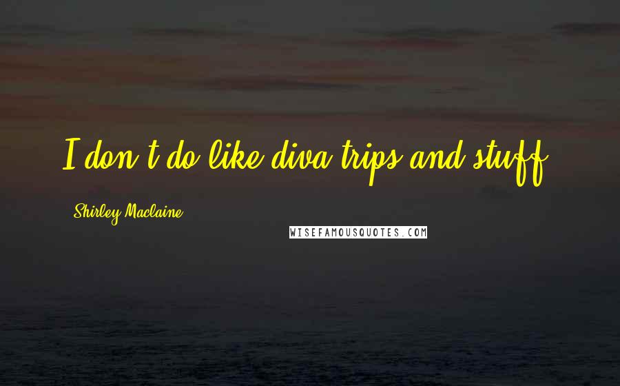 Shirley Maclaine Quotes: I don't do like diva trips and stuff.