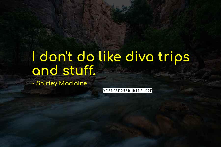 Shirley Maclaine Quotes: I don't do like diva trips and stuff.