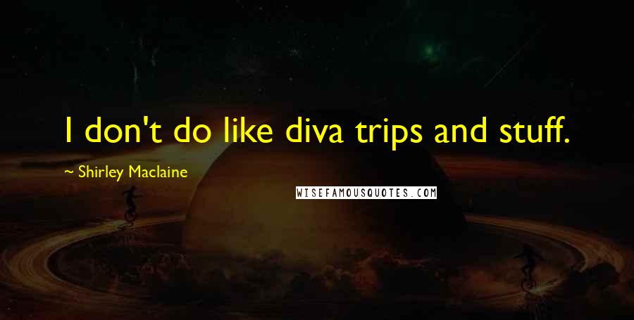 Shirley Maclaine Quotes: I don't do like diva trips and stuff.