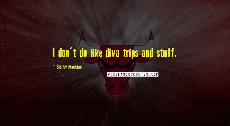 Shirley Maclaine Quotes: I don't do like diva trips and stuff.