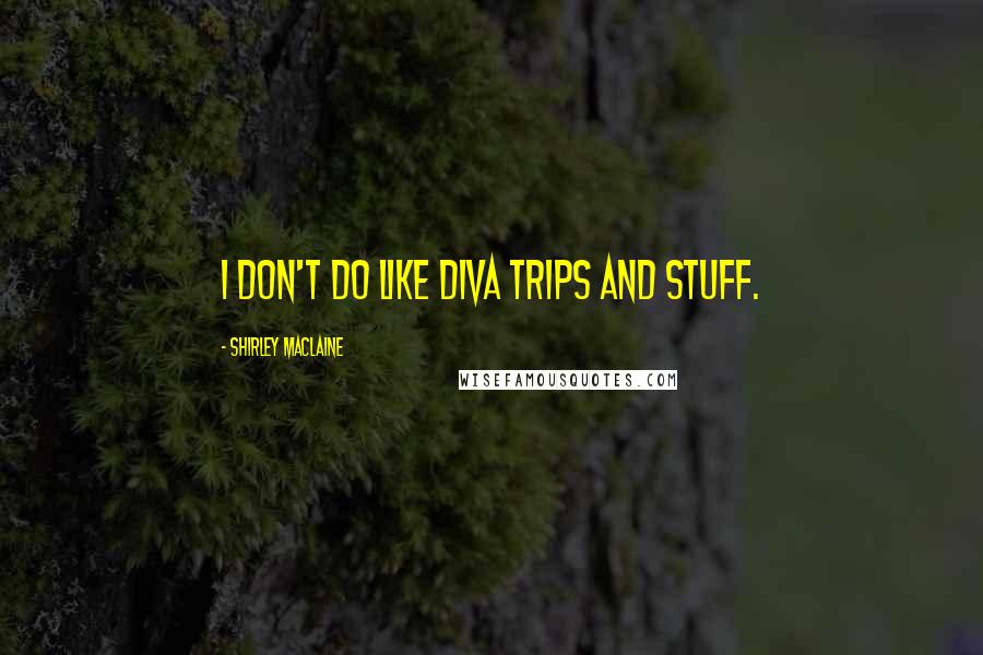 Shirley Maclaine Quotes: I don't do like diva trips and stuff.