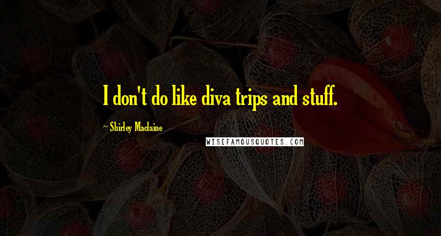 Shirley Maclaine Quotes: I don't do like diva trips and stuff.