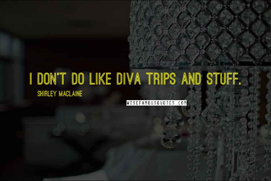 Shirley Maclaine Quotes: I don't do like diva trips and stuff.