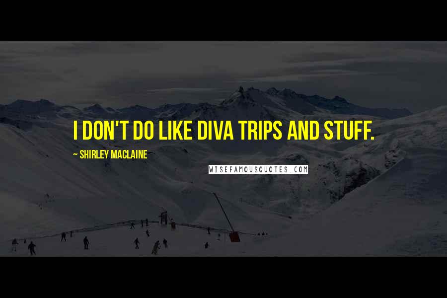 Shirley Maclaine Quotes: I don't do like diva trips and stuff.