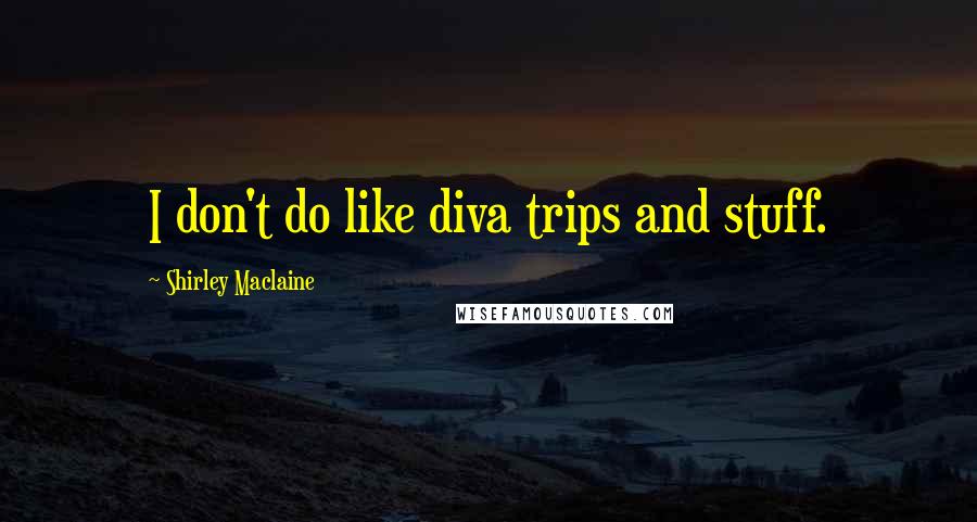 Shirley Maclaine Quotes: I don't do like diva trips and stuff.