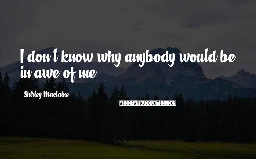 Shirley Maclaine Quotes: I don't know why anybody would be in awe of me.