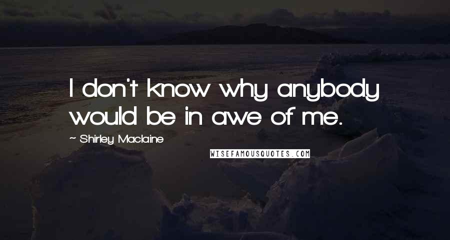 Shirley Maclaine Quotes: I don't know why anybody would be in awe of me.