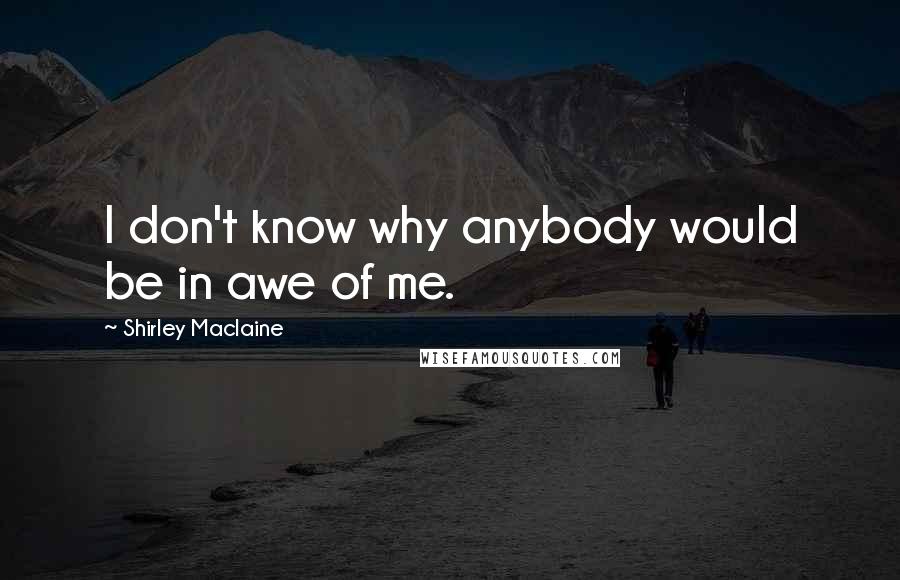 Shirley Maclaine Quotes: I don't know why anybody would be in awe of me.