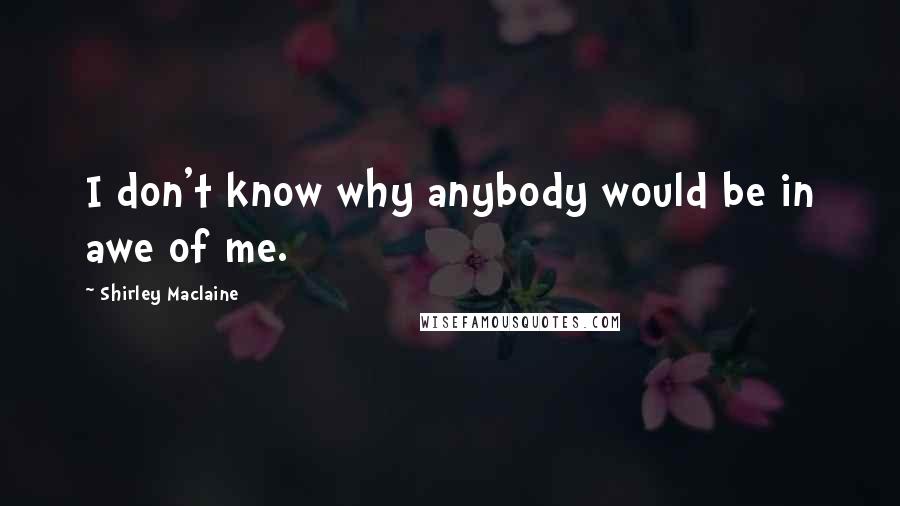 Shirley Maclaine Quotes: I don't know why anybody would be in awe of me.