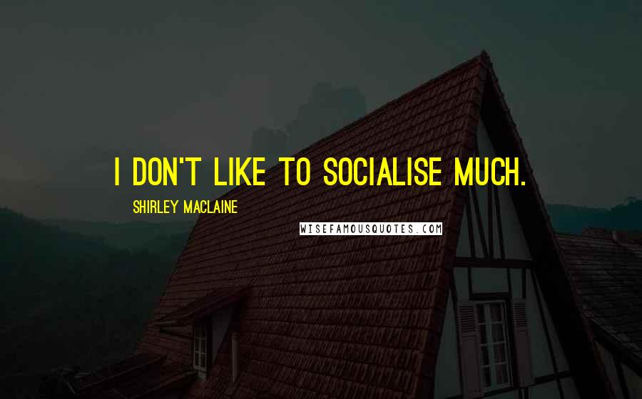 Shirley Maclaine Quotes: I don't like to socialise much.