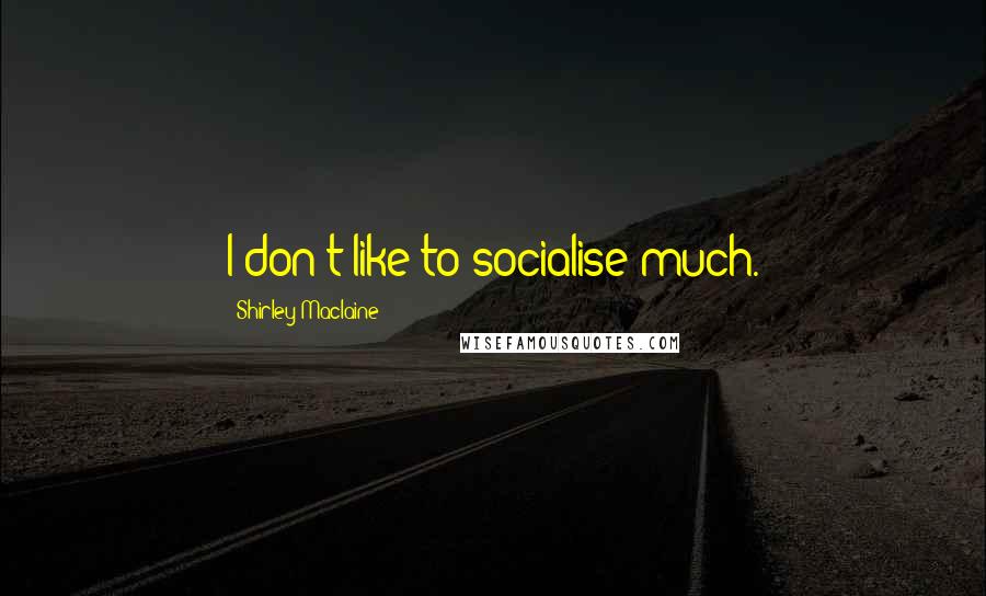 Shirley Maclaine Quotes: I don't like to socialise much.