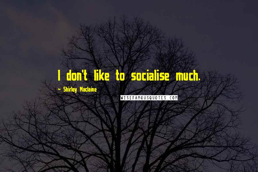 Shirley Maclaine Quotes: I don't like to socialise much.