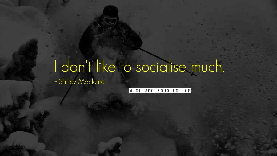 Shirley Maclaine Quotes: I don't like to socialise much.