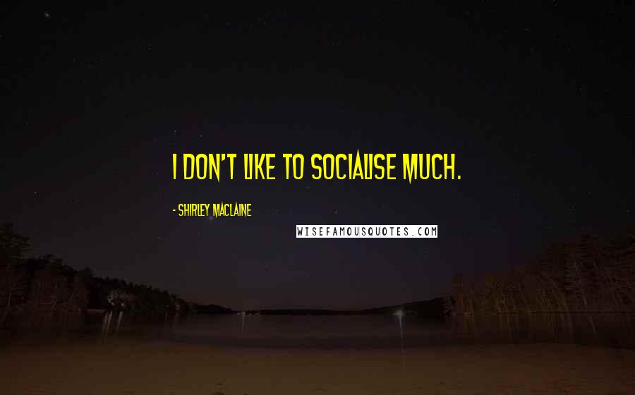 Shirley Maclaine Quotes: I don't like to socialise much.