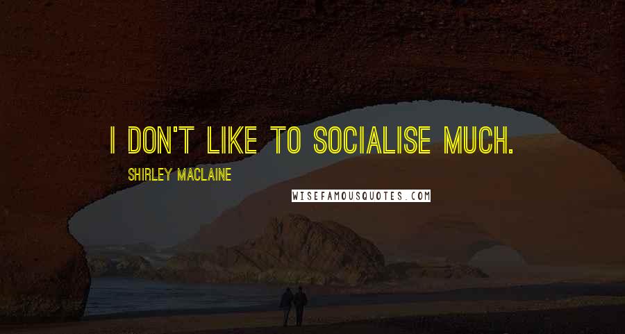 Shirley Maclaine Quotes: I don't like to socialise much.