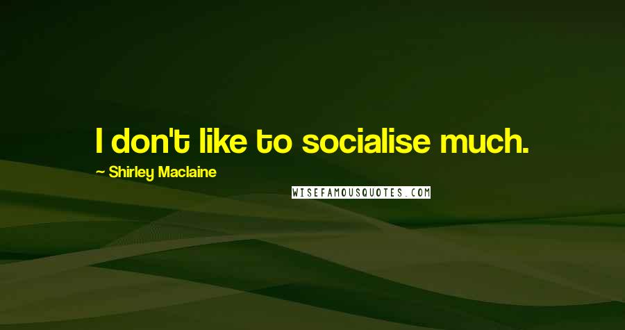 Shirley Maclaine Quotes: I don't like to socialise much.