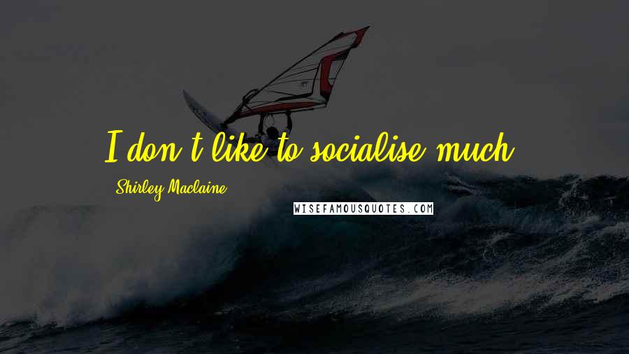 Shirley Maclaine Quotes: I don't like to socialise much.