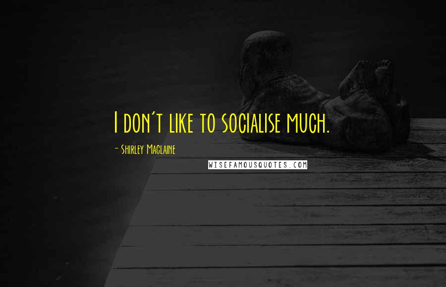 Shirley Maclaine Quotes: I don't like to socialise much.