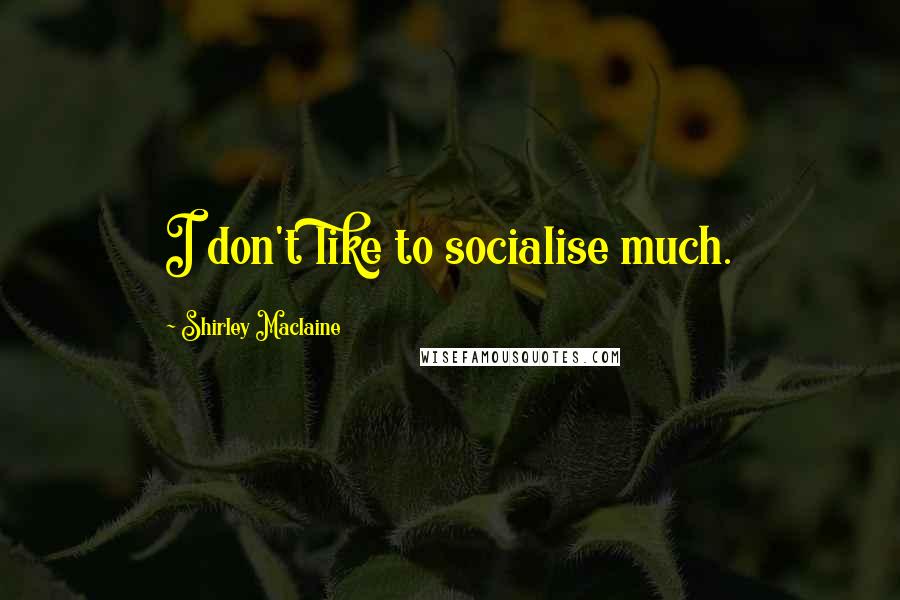 Shirley Maclaine Quotes: I don't like to socialise much.