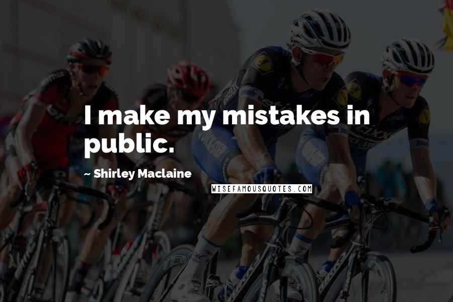 Shirley Maclaine Quotes: I make my mistakes in public.