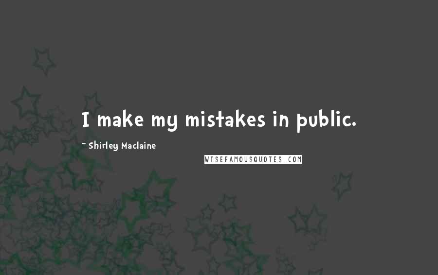 Shirley Maclaine Quotes: I make my mistakes in public.