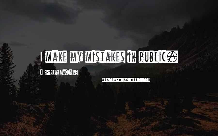 Shirley Maclaine Quotes: I make my mistakes in public.