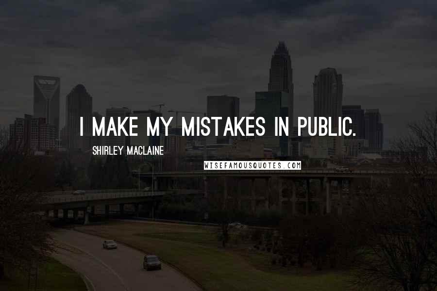 Shirley Maclaine Quotes: I make my mistakes in public.