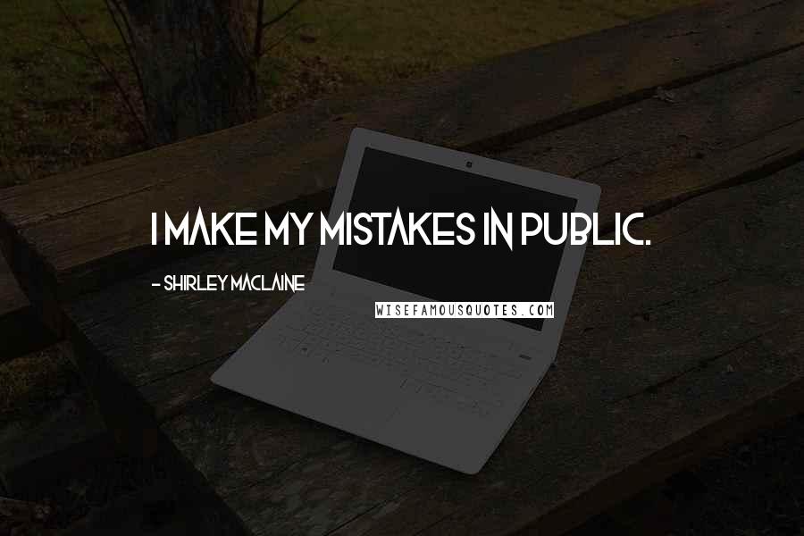 Shirley Maclaine Quotes: I make my mistakes in public.