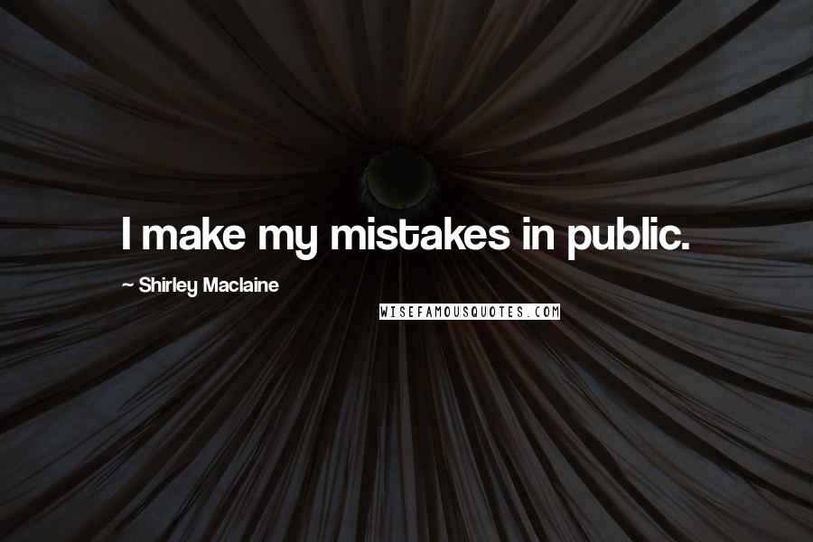 Shirley Maclaine Quotes: I make my mistakes in public.