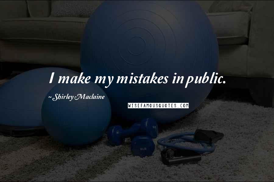 Shirley Maclaine Quotes: I make my mistakes in public.