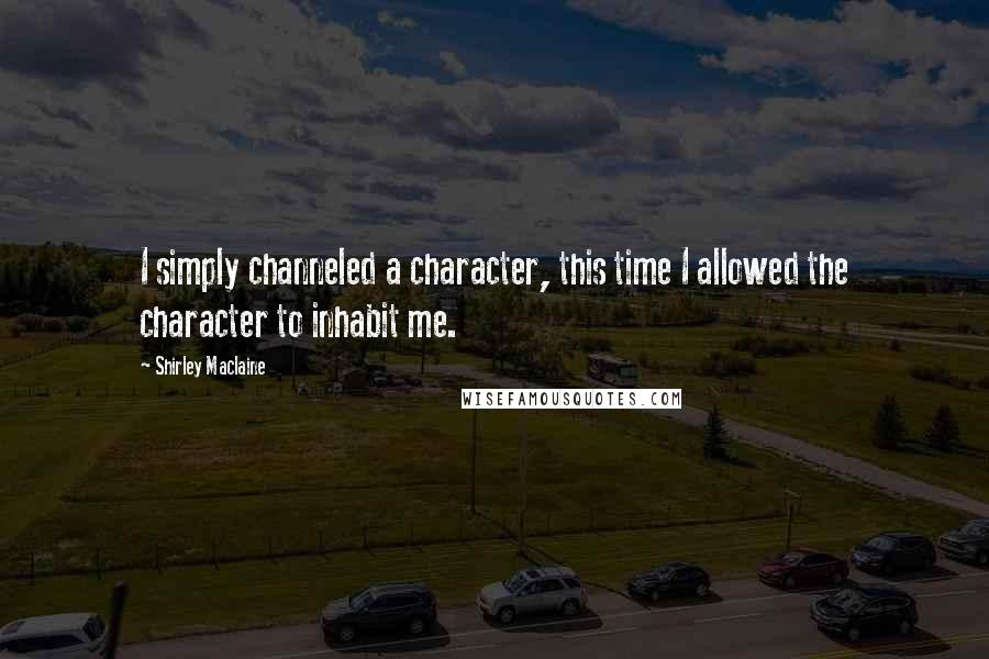 Shirley Maclaine Quotes: I simply channeled a character, this time I allowed the character to inhabit me.
