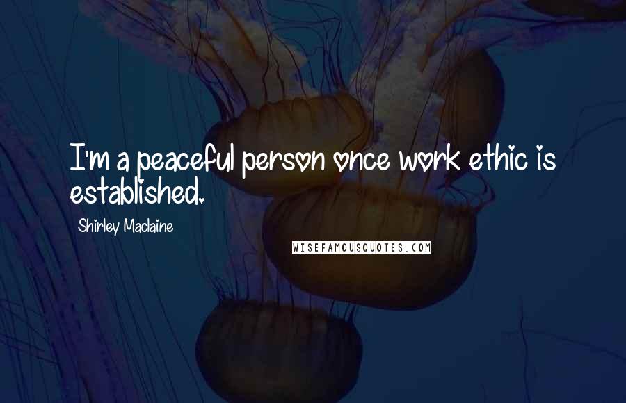 Shirley Maclaine Quotes: I'm a peaceful person once work ethic is established.