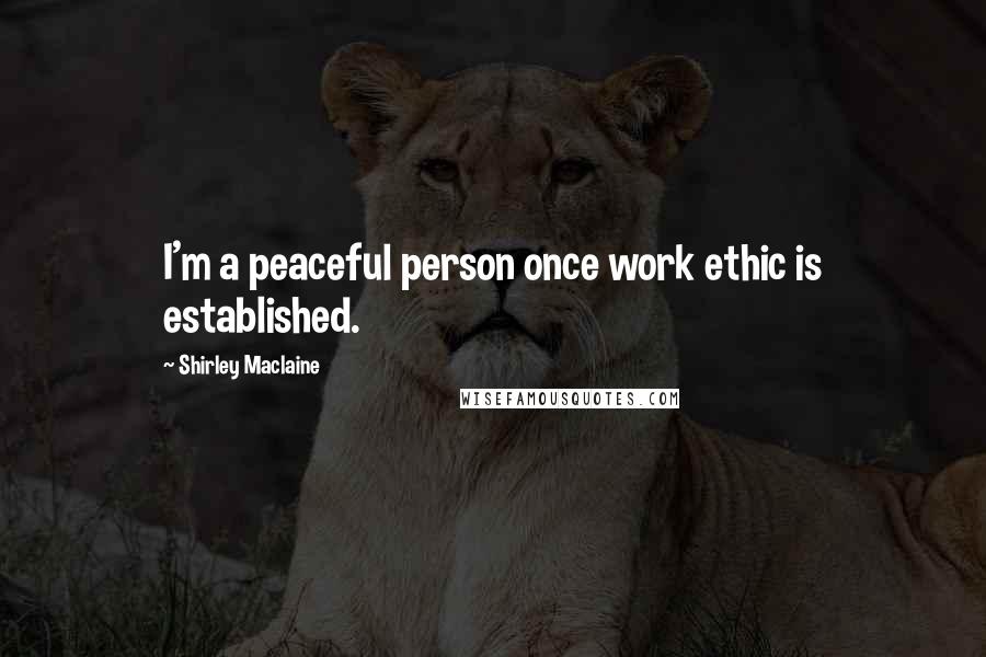 Shirley Maclaine Quotes: I'm a peaceful person once work ethic is established.