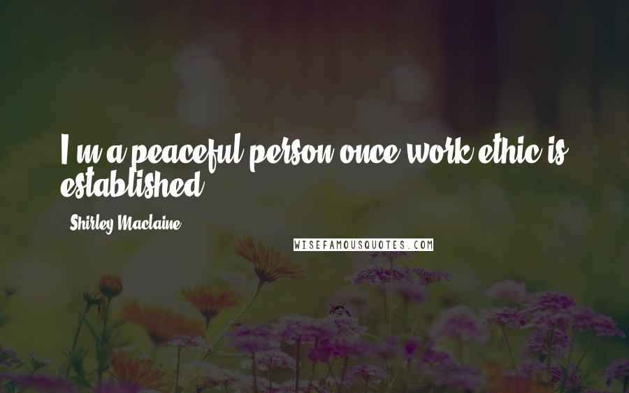 Shirley Maclaine Quotes: I'm a peaceful person once work ethic is established.