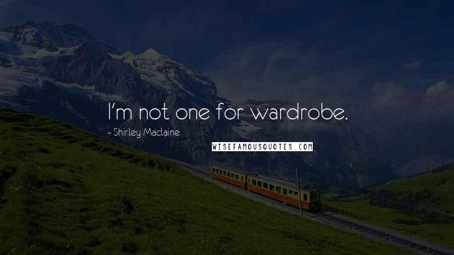 Shirley Maclaine Quotes: I'm not one for wardrobe.