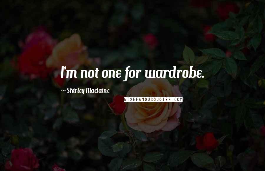 Shirley Maclaine Quotes: I'm not one for wardrobe.