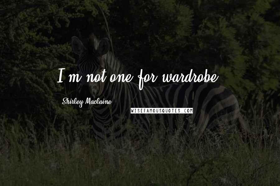 Shirley Maclaine Quotes: I'm not one for wardrobe.