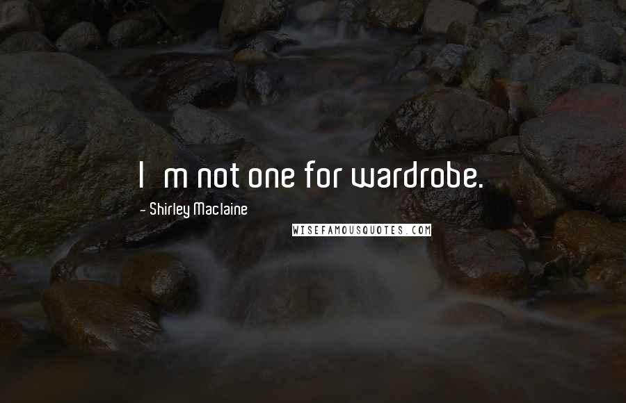 Shirley Maclaine Quotes: I'm not one for wardrobe.