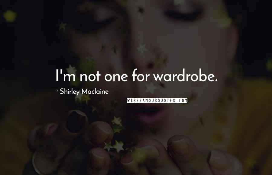 Shirley Maclaine Quotes: I'm not one for wardrobe.
