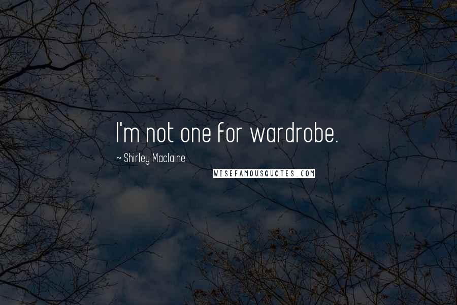 Shirley Maclaine Quotes: I'm not one for wardrobe.