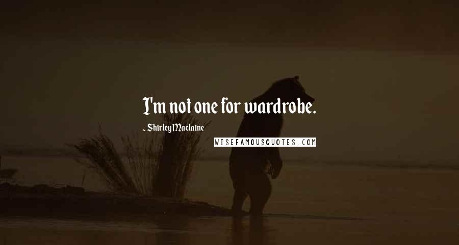 Shirley Maclaine Quotes: I'm not one for wardrobe.