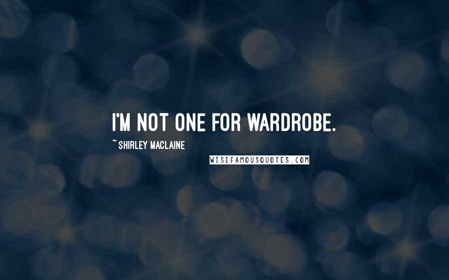 Shirley Maclaine Quotes: I'm not one for wardrobe.