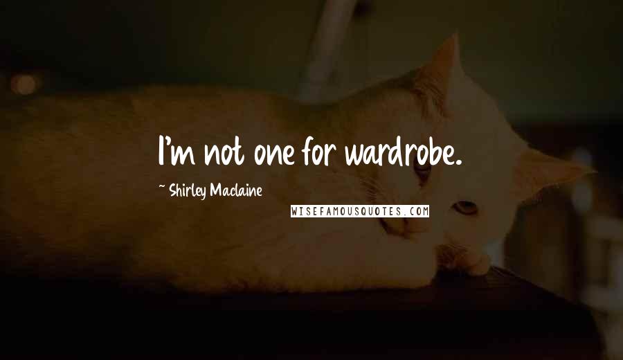 Shirley Maclaine Quotes: I'm not one for wardrobe.